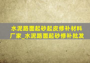 水泥路面起砂起皮修补材料厂家_水泥路面起砂修补批发