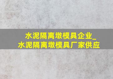 水泥隔离墩模具企业_水泥隔离墩模具厂家供应