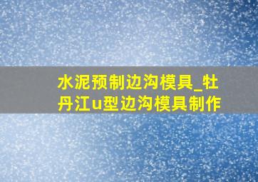 水泥预制边沟模具_牡丹江u型边沟模具制作