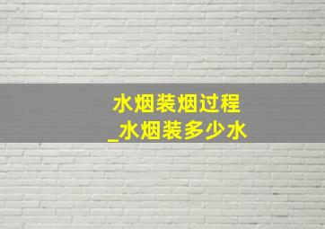 水烟装烟过程_水烟装多少水