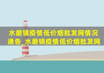 水磨镇疫情(低价烟批发网)情况通告_水磨镇疫情(低价烟批发网)