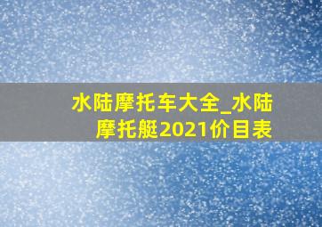 水陆摩托车大全_水陆摩托艇2021价目表