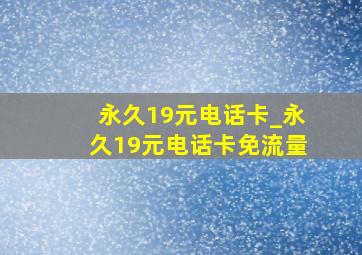 永久19元电话卡_永久19元电话卡免流量