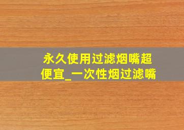 永久使用过滤烟嘴超便宜_一次性烟过滤嘴