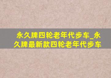 永久牌四轮老年代步车_永久牌最新款四轮老年代步车