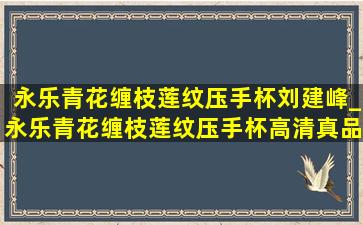 永乐青花缠枝莲纹压手杯刘建峰_永乐青花缠枝莲纹压手杯高清真品