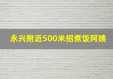 永兴附近500米招煮饭阿姨