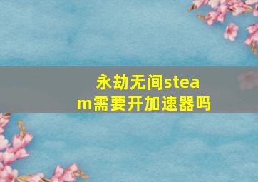 永劫无间steam需要开加速器吗