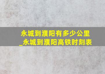 永城到濮阳有多少公里_永城到濮阳高铁时刻表