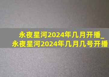 永夜星河2024年几月开播_永夜星河2024年几月几号开播