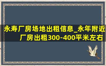 永寿厂房场地出租信息_永年附近厂房出租300-400平米左右