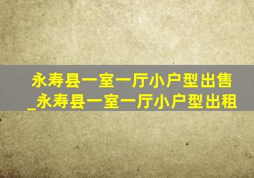 永寿县一室一厅小户型出售_永寿县一室一厅小户型出租