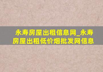 永寿房屋出租信息网_永寿房屋出租(低价烟批发网)信息