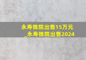 永寿独院出售15万元_永寿独院出售2024