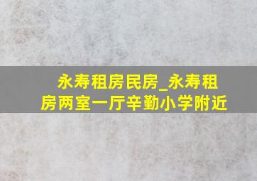 永寿租房民房_永寿租房两室一厅辛勤小学附近