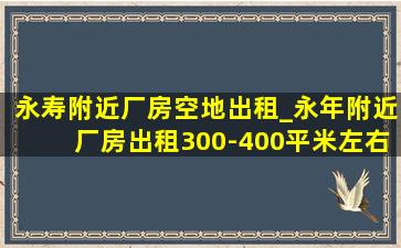 永寿附近厂房空地出租_永年附近厂房出租300-400平米左右