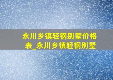 永川乡镇轻钢别墅价格表_永川乡镇轻钢别墅