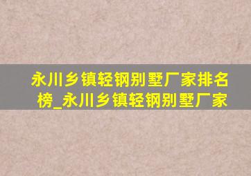 永川乡镇轻钢别墅厂家排名榜_永川乡镇轻钢别墅厂家