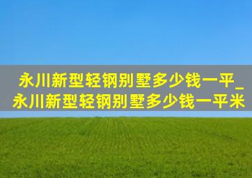 永川新型轻钢别墅多少钱一平_永川新型轻钢别墅多少钱一平米