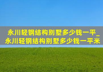 永川轻钢结构别墅多少钱一平_永川轻钢结构别墅多少钱一平米