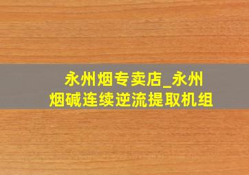 永州烟专卖店_永州烟碱连续逆流提取机组