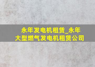 永年发电机租赁_永年大型燃气发电机租赁公司