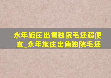 永年施庄出售独院毛坯超便宜_永年施庄出售独院毛坯