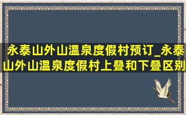 永泰山外山温泉度假村预订_永泰山外山温泉度假村上叠和下叠区别