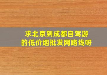 求北京到成都自驾游的(低价烟批发网)路线呀