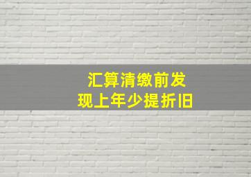 汇算清缴前发现上年少提折旧