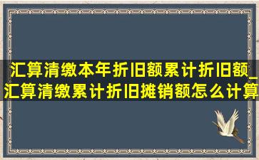 汇算清缴本年折旧额累计折旧额_汇算清缴累计折旧摊销额怎么计算