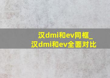 汉dmi和ev同框_汉dmi和ev全面对比