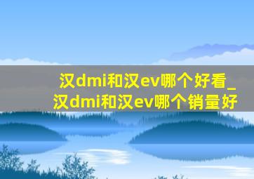 汉dmi和汉ev哪个好看_汉dmi和汉ev哪个销量好