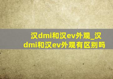 汉dmi和汉ev外观_汉dmi和汉ev外观有区别吗