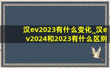 汉ev2023有什么变化_汉ev2024和2023有什么区别