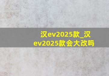 汉ev2025款_汉ev2025款会大改吗