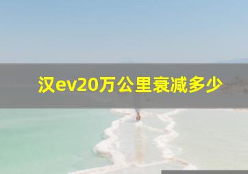 汉ev20万公里衰减多少