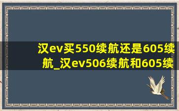 汉ev买550续航还是605续航_汉ev506续航和605续航怎么选