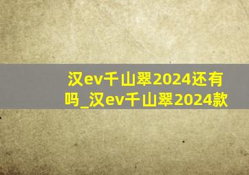 汉ev千山翠2024还有吗_汉ev千山翠2024款