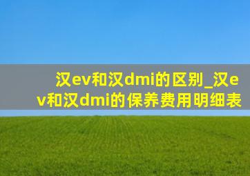 汉ev和汉dmi的区别_汉ev和汉dmi的保养费用明细表