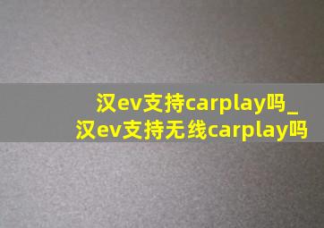 汉ev支持carplay吗_汉ev支持无线carplay吗