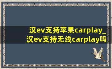 汉ev支持苹果carplay_汉ev支持无线carplay吗
