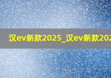 汉ev新款2025_汉ev新款2025款