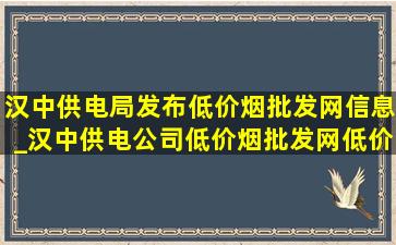 汉中供电局发布(低价烟批发网)信息_汉中供电公司(低价烟批发网)(低价烟批发网)消息