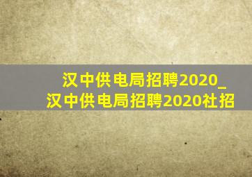 汉中供电局招聘2020_汉中供电局招聘2020社招