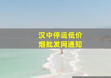 汉中停运(低价烟批发网)通知