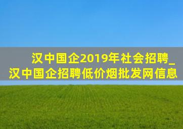 汉中国企2019年社会招聘_汉中国企招聘(低价烟批发网)信息