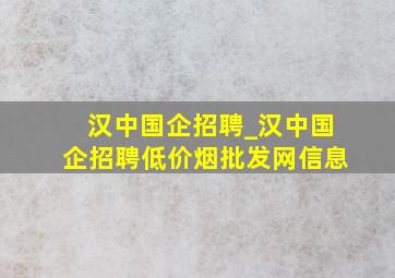 汉中国企招聘_汉中国企招聘(低价烟批发网)信息