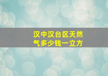 汉中汉台区天然气多少钱一立方