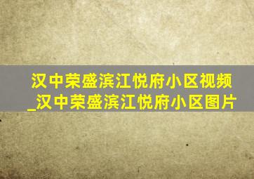 汉中荣盛滨江悦府小区视频_汉中荣盛滨江悦府小区图片